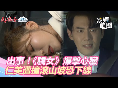 出事！《驕女》爆擊心臟　林萱瑜遭撞滾山坡「仁美」恐下線｜娛樂星世界