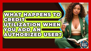 What Happens To Credit Utilization When You Add An Authorized User? - Student Score Builder