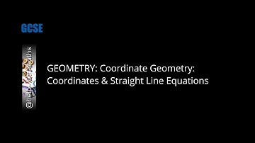 7. GEOMETRY: Coordinate Geometry: Coordinates & Straight Line Equations