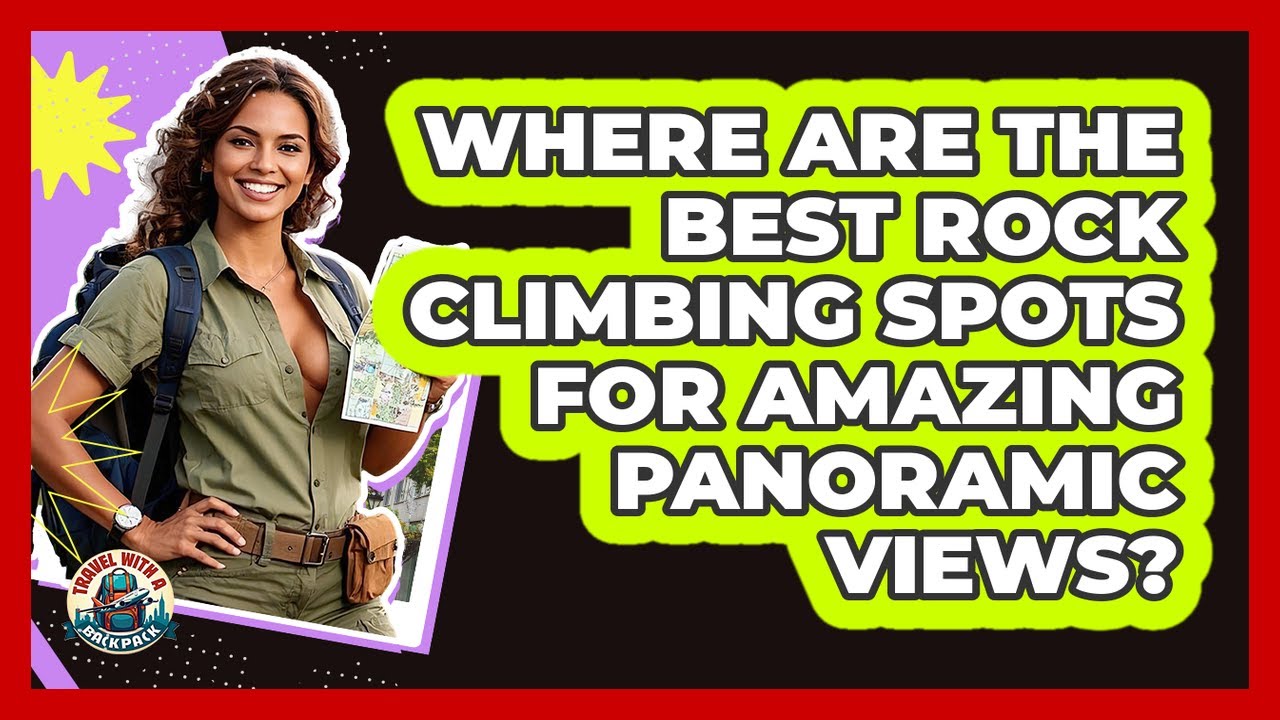 Where Are The Best Rock Climbing Spots For Amazing Panoramic Views? - Travel With A Backpack
