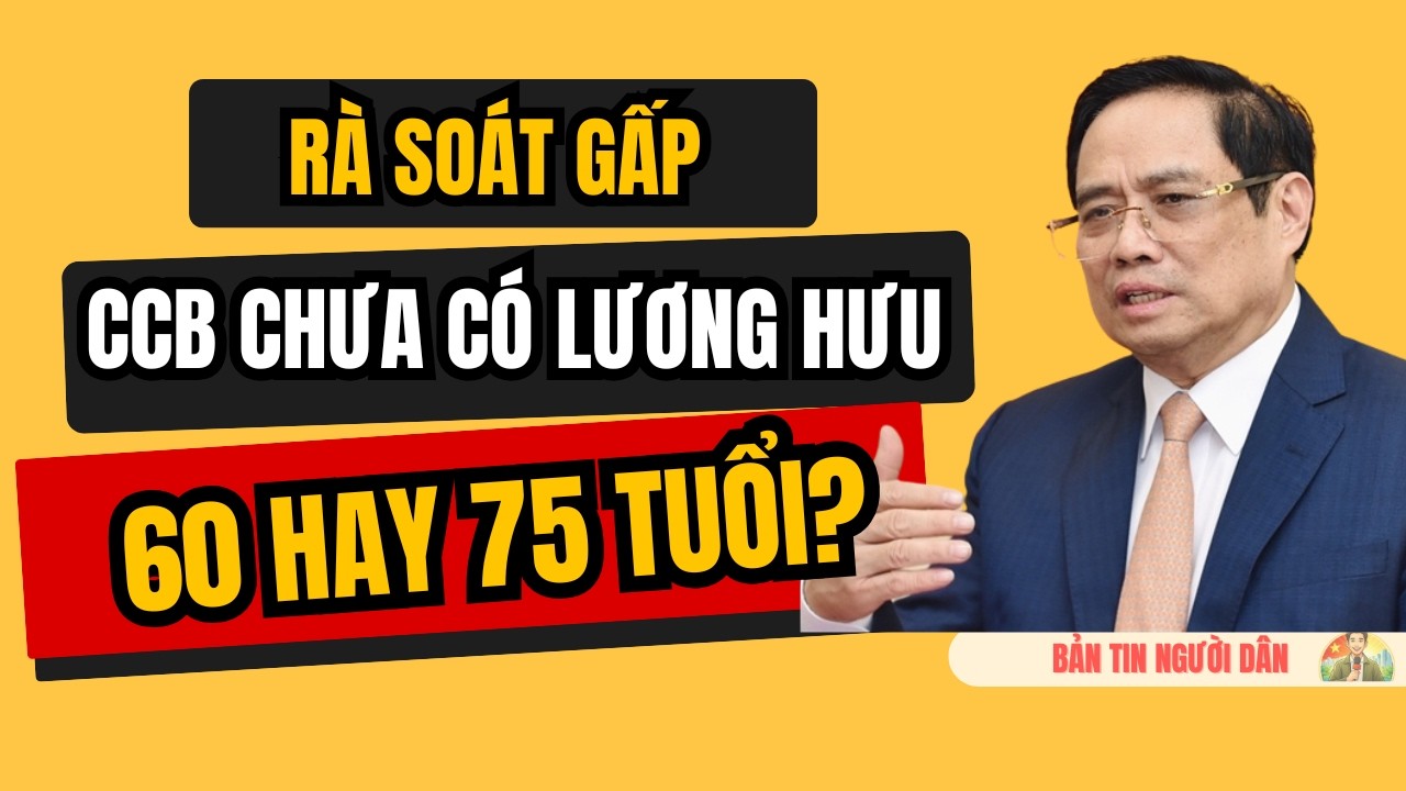 Từ 60 Hay 75 Tuổi? CCB Không Lương Hưu Có Được Hưởng Trợ Cấp?