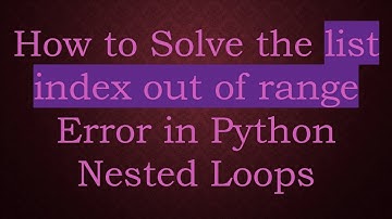 How to Solve the list index out of range Error in Python Nested Loops