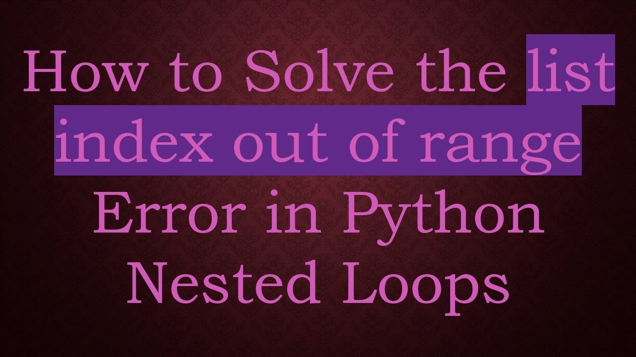 How to Solve the list index out of range Error in Python Nested Loops ...