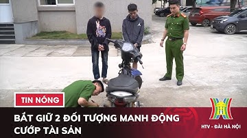 Bắt giữ 2 đối tượng manh động cướp tài sản - Tin tức HOT nhất hôm nay