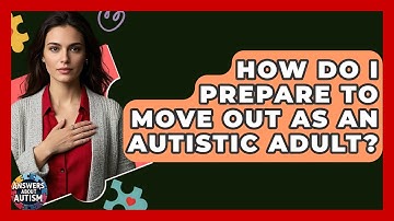 How Do I Prepare To Move Out As An Autistic Adult? - Answers About Autism