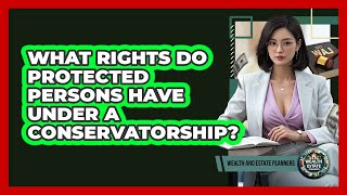What Rights Do Protected Persons Have Under A Conservatorship? - Wealth and Estate Planners