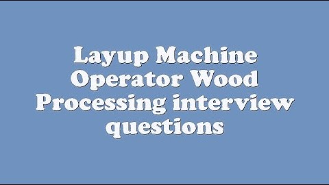 Layup Machine Operator Wood Processing interview questions