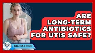 Are Long-term Antibiotics For UTIs Safe? - Bladder Health Support