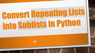 Convert Repeating Lists Into Sublists In Python