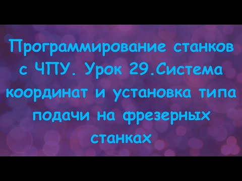 Программирование станков с ЧПУ. Урок 29. Система координат и типы подачи на фрезерных станках.