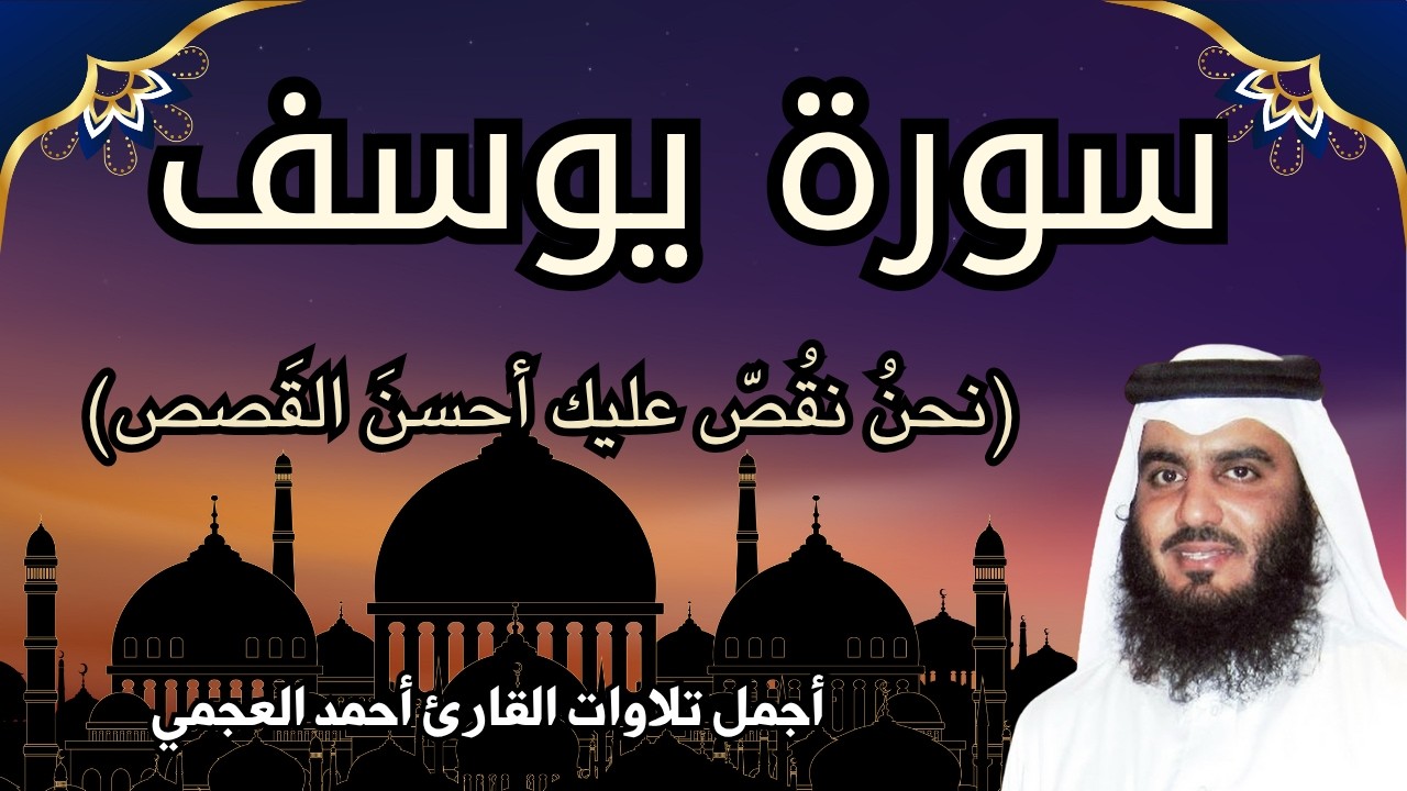 سورة يوسف || اجمل قصص من القران تأخذ منها العبرة| تلاوة رائعة للقارئ احمد العجمي , سكينة وراحة نفسية