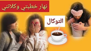 نهار خطبتي وكلاتني التوكال #قصة_حقيقية