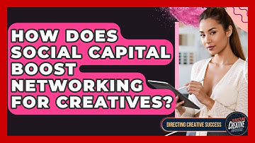 How Does Social Capital Boost Networking For Creatives? - Directing Creative Success