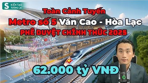 Chi tiết tuyến đường và nhà ga Metro số 5: Văn Cao - Hòa Lạc 62.000 tỷ sắp khởi công tại Hà Nội 2025