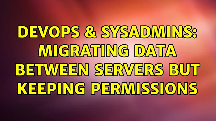 DevOps & SysAdmins: Migrating Data between servers but keeping permissions (2 Solutions!!)