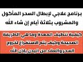 برنامج علاجي لإبطال السحر المأكول والمشروب بثلاثة أيام إن شاء الله