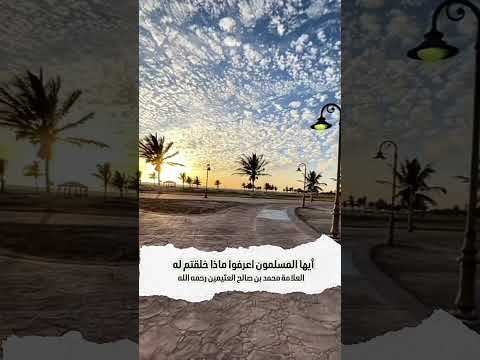 أيها المسلمون اعرفوا ماذا خلقتم له . الشيخ العلامة محمد بن صالح العثيمين رحمه الله .
