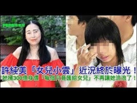 許純美「女兒小雲」近況終於曝光！她擁300億身價「每個月竟匯給女兒.」不再讓她流浪了！