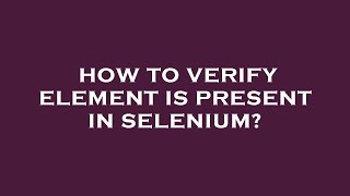 How to verify element is present in selenium?