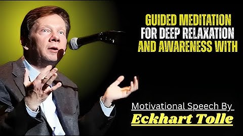 Guided Meditation for Deep Relaxation and Awareness Motivational Speech By Eckhart Tolle