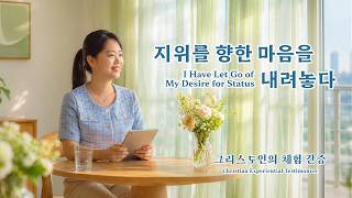 지위를 향한 마음을 내려놓다 | 그리스도인의 체험 간증 628회