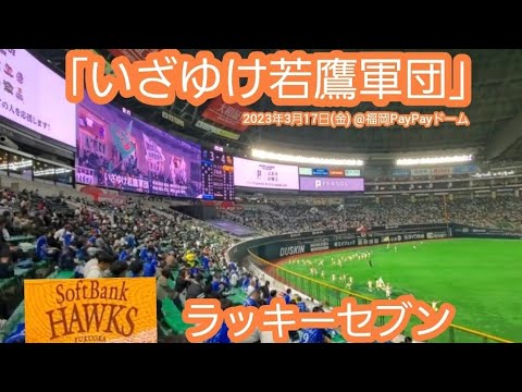 20230317　いざゆけ若鷹軍団♪ 福岡ソフトバンクホークスの本拠地ラッキーセブン【ﾌﾙver.】7回ｳﾗ　ﾗｯｷｰ7@福岡PayPayﾄﾞｰﾑ･外野ﾚﾌﾄ ｵｰﾌﾟﾝ戦