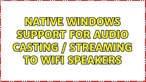 Native Windows support for audio casting / streaming to WiFi Speakers