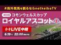 【LIVE】ロイヤルアスコット2026 4日目コモンウェルスカップ&コロネーションステークス/海外競馬を観るならnetkeibaTV