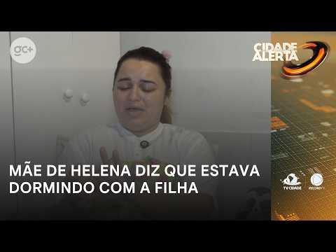 Helena's mother says she was sleeping with her daughter and didn't see anything | Cidade Alerta CE