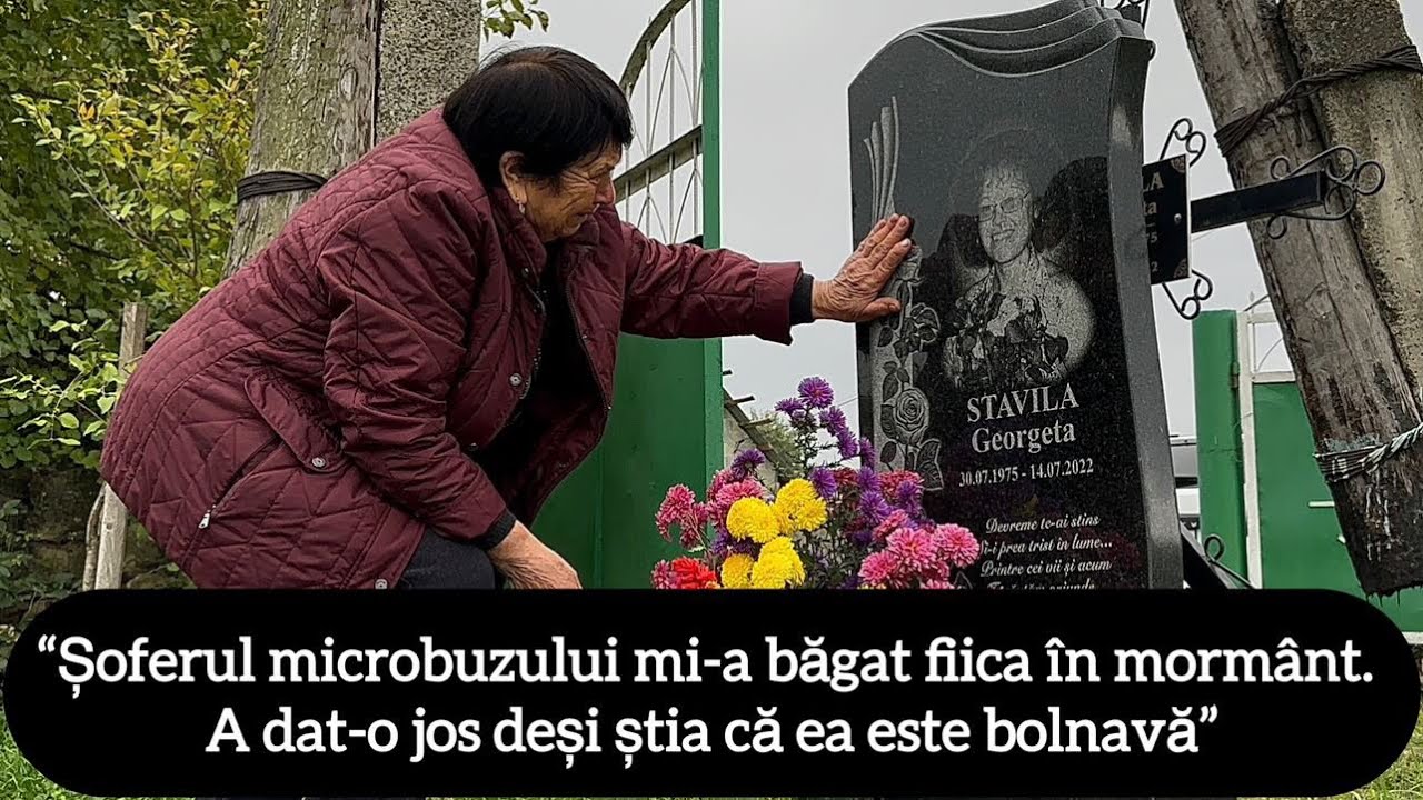 “Șoferul microbuzului mi-a băgat fiica în mormânt. A dat-o jos deși știa că ea este bolnavă”