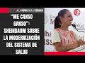 “Me canso ganso”: Sheinbaum sobre la modernización del sistema de salud