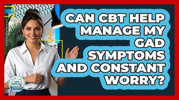 Can CBT Help Manage My GAD Symptoms And Constant Worry? - CBT Toolkit