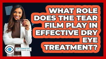 What Role Does The Tear Film Play In Effective Dry Eye Treatment? - Optometry Knowledge Base