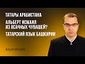 Татары Арабистана | Альберт Исмаил из ясачных чувашей? | Татарский язык Башкирии