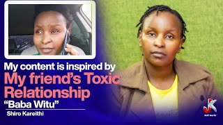 MY CONTENT IS INSPIRED BY MY FRIEND’s TOXIC RELATIONSHIP ‘BABA WITU’ - SHIRO KARIITHI