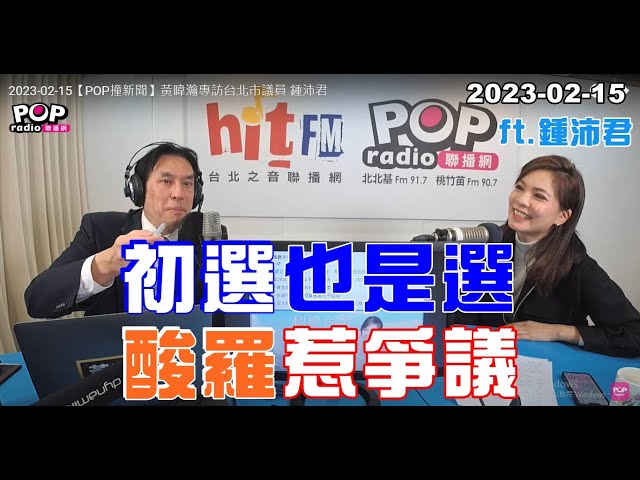 2023-02-15【POP撞新聞】黃暐瀚專訪鍾沛君「初選也是選 酸羅惹爭議」