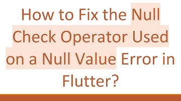 How to Fix the Null Check Operator Used on a Null Value Error in Flutter?