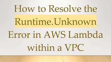 How to Resolve the Runtime.Unknown Error in AWS Lambda within a VPC