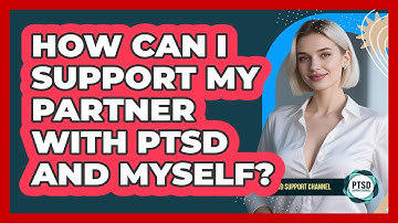 How Can I Support My Partner With PTSD And Myself? - PTSD Support Channel