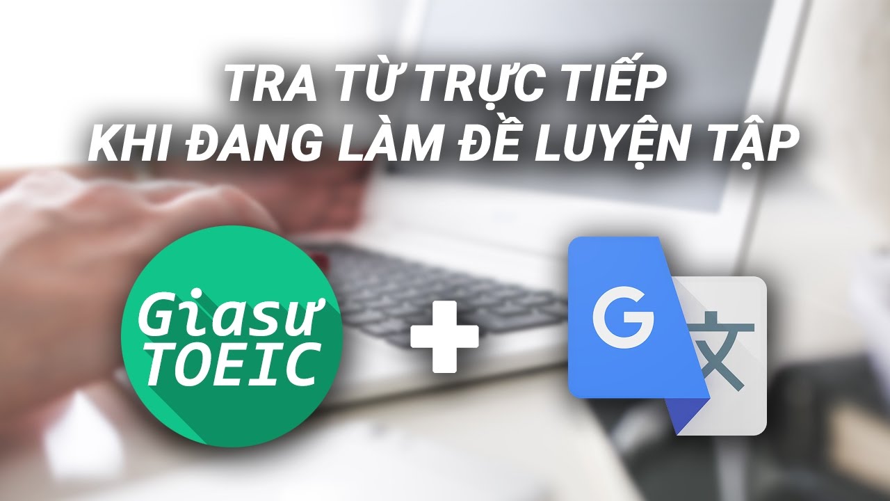 Hướng dẫn dùng Google Translate để tra từ vựng khi luyện tập trên desktop