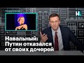 Навальный: Путин отказался от своих дочерей