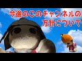 このチャンネルの今後の方針について