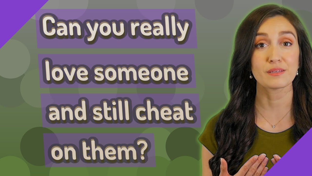 Can you really love someone and still cheat on them? YouTube