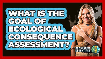 What Is the Goal of Ecological Consequence Assessment?