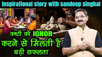 कष्टों को IGNORE करने से मिलती है बड़ी सफलता | Inspirational story with sandeep singhal |