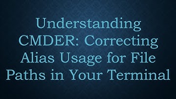 Understanding CMDER: Correcting Alias Usage for File Paths in Your Terminal