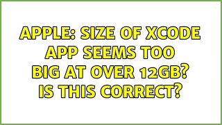 Apple: Size of Xcode app seems too big at over 12GB? Is this correct?