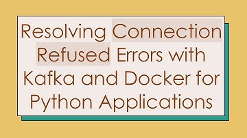 Resolving Connection Refused Errors with Kafka and Docker for Python Applications
