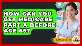 How Can You Get Medicare Part A Before Age 65? - Golden Years Health Plan
