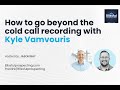 How to go beyond the cold call recording with kyle vamvouris